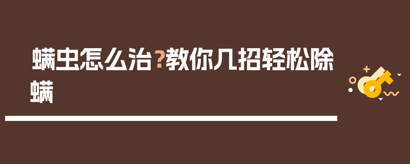 螨虫怎么治？教你几招轻松除螨