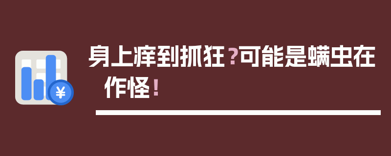 身上痒到抓狂？可能是螨虫在作怪！