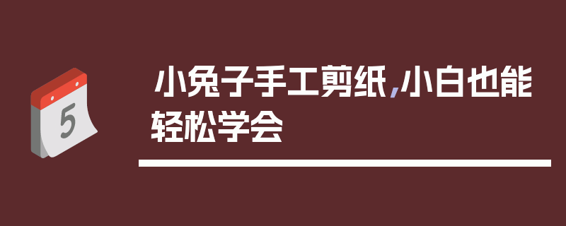 小兔子手工剪纸，小白也能轻松学会