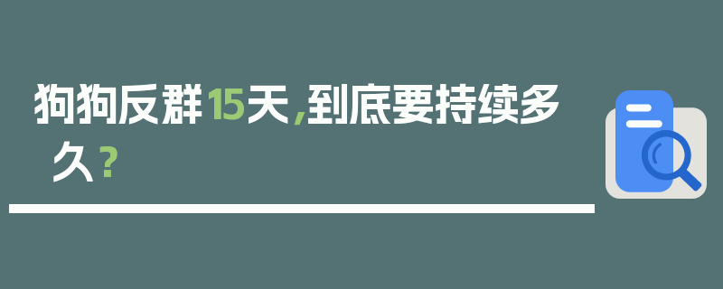 狗狗反群15天，到底要持续多久？