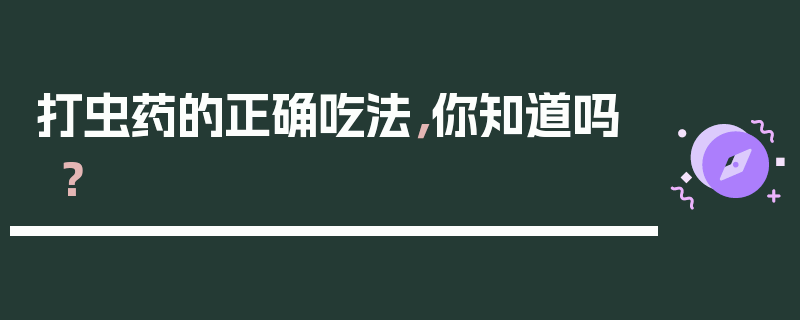 打虫药的正确吃法，你知道吗？