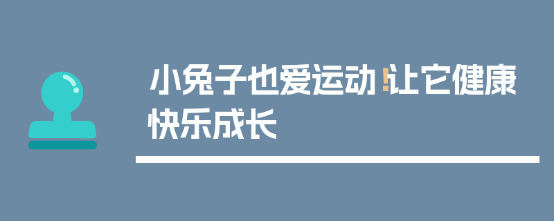 小兔子也爱运动！让它健康快乐成长