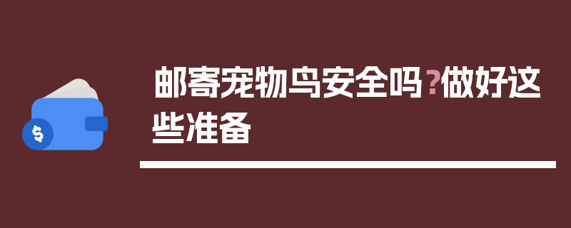 邮寄宠物鸟安全吗？做好这些准备