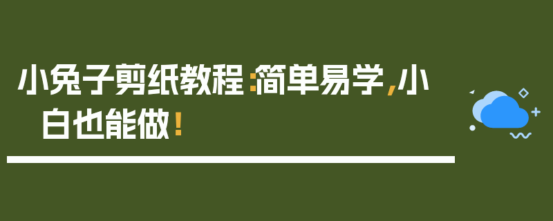 小兔子剪纸教程：简单易学，小白也能做！