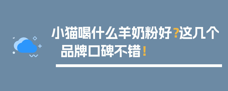 小猫喝什么羊奶粉好？这几个品牌口碑不错！