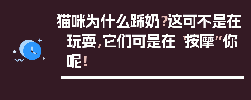 猫咪为什么踩奶？这可不是在玩耍，它们可是在“按摩”你呢！