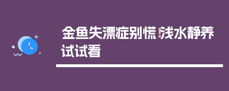 金鱼失漂症别慌！浅水静养试试看