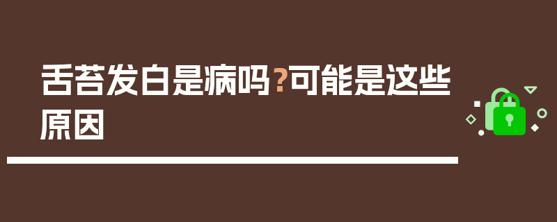 舌苔发白是病吗？可能是这些原因