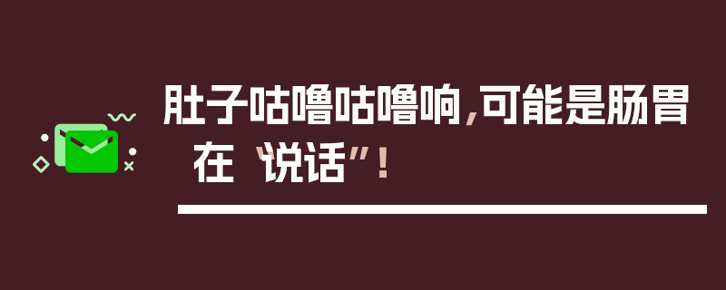 肚子咕噜咕噜响，可能是肠胃在“说话”！