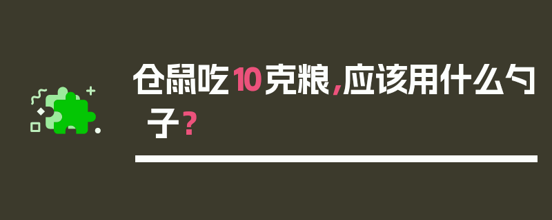 仓鼠吃10克粮，应该用什么勺子？