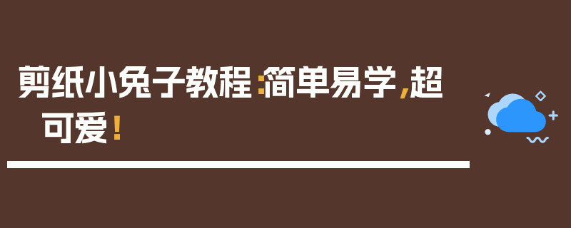 剪纸小兔子教程：简单易学，超可爱！